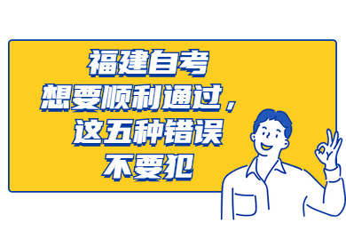 福建自考想要順利通過，這五種錯誤不要犯
