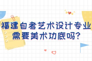福建自考藝術(shù)設(shè)計專業(yè)需要美術(shù)功底嗎