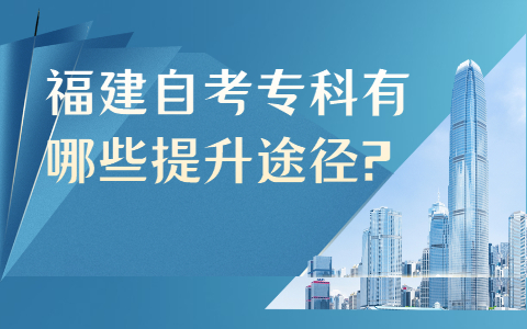 福建自考專科有哪些提升途徑?