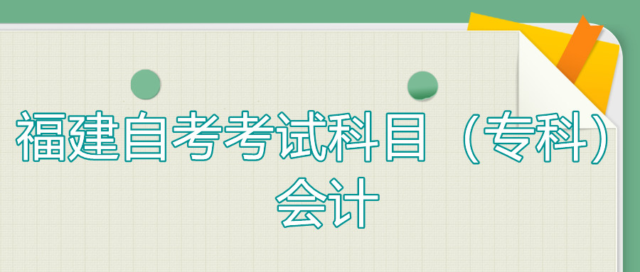 2022年4月福建自考：會計(?？?考試科目