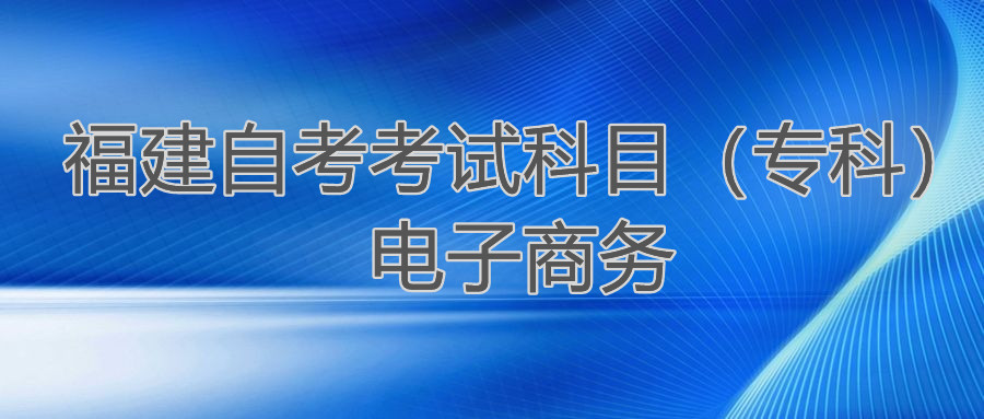 2022年4月福建自考：電子商務(wù)(?？?考試科目