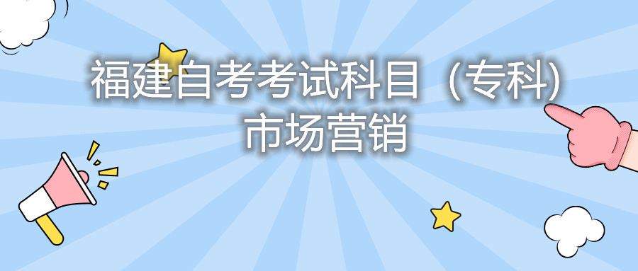 2022年4月福建自考：市場營銷(?？?考試科目