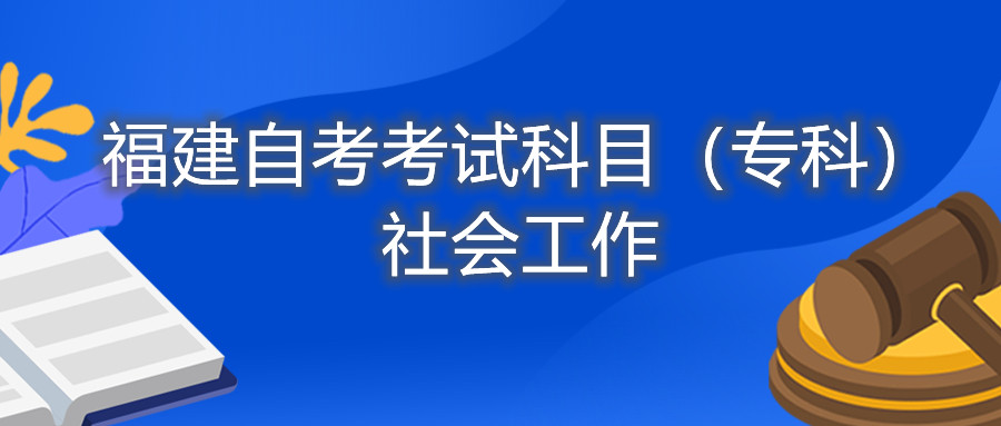 2022年4月福建自考：社會(huì)工作(?？?考試科目