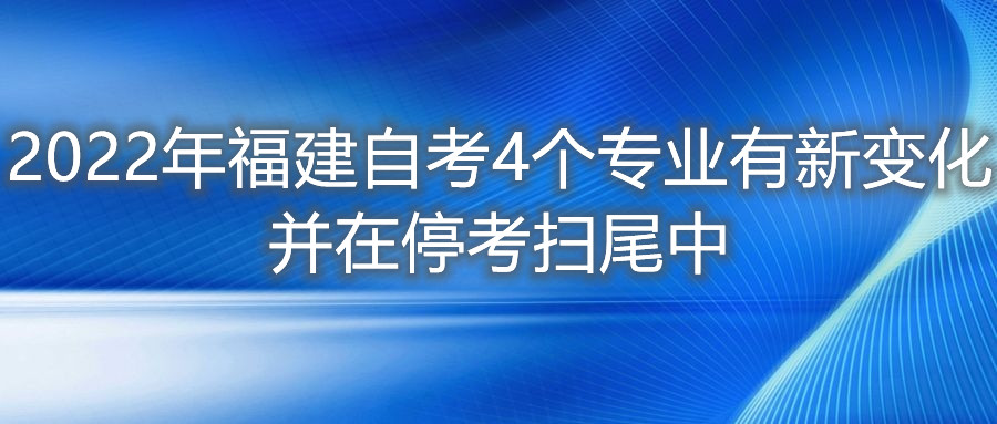 2022年福建自考4個專業(yè)有新變化，并在?？紥呶仓?。