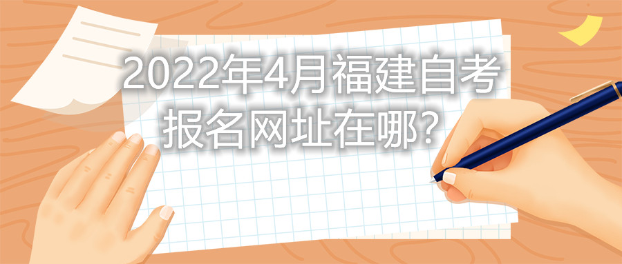 2022年4月福建自考報名網址在哪？