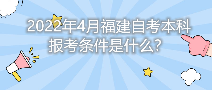 2022年4月福建自考本科報(bào)考條件是什么？