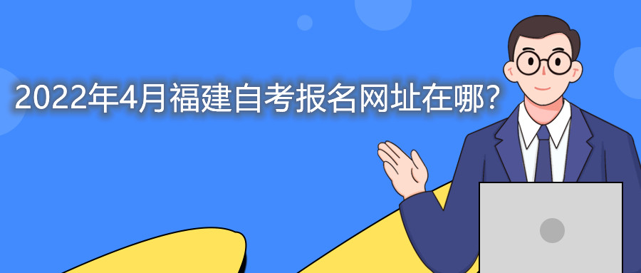 2022年4月福建自考本科報名網址在哪?