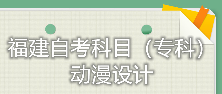 2022年4月福建自考：動漫設(shè)計(?？?考試科目