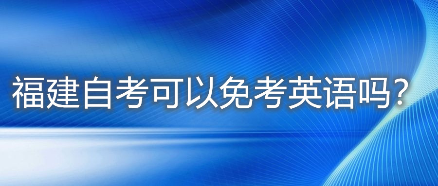 福建自考可以免考英語(yǔ)嗎？