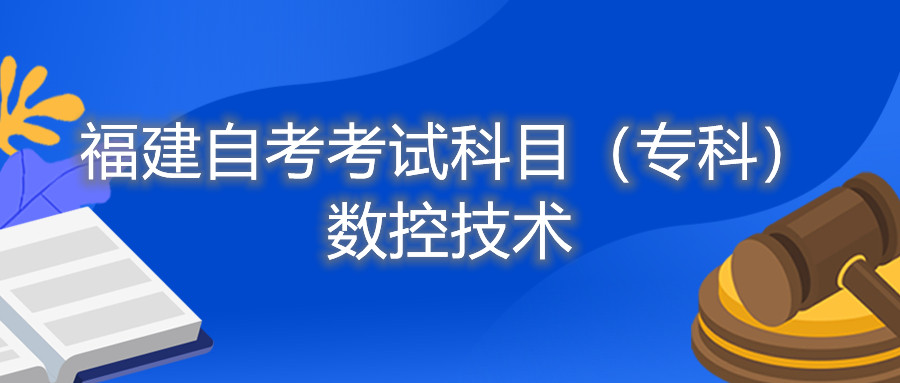 2022年4月福建自考：數(shù)控技術(shù)(?？?考試科目