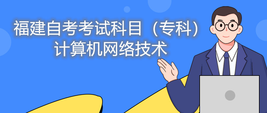 2022年4月福建自考：計(jì)算機(jī)網(wǎng)絡(luò)技術(shù)(?？?考試科目