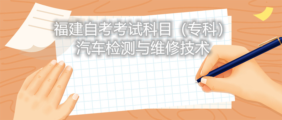 2022年4月福建自考：汽車檢測(cè)與維修技術(shù)(?？?考試科目