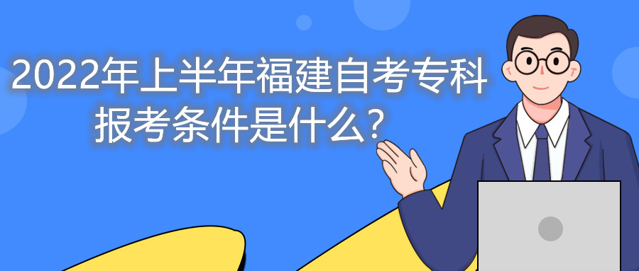2022年上半年福建自考專科報考條件是什么？