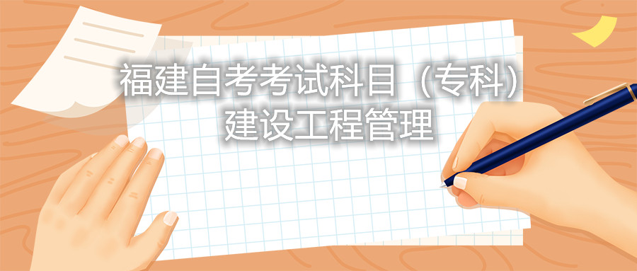 2022年4月福建自考：建設工程管理(?？?考試科目