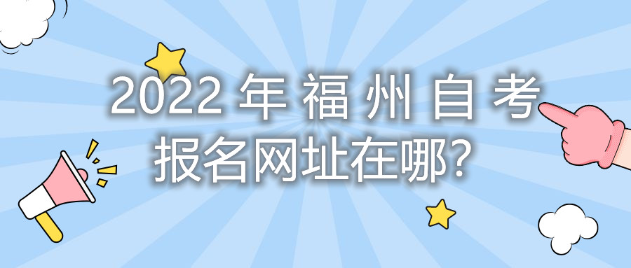 2022年福州自考報名網(wǎng)址在哪？
