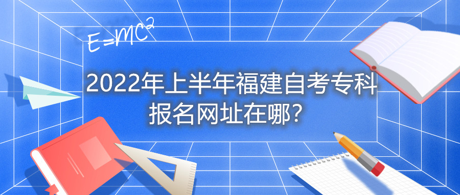 2022年上半年福建自考?？茍竺W址在哪？