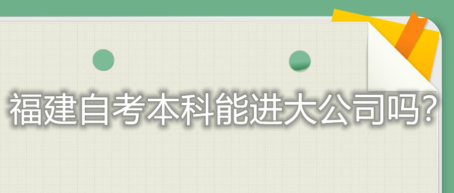 福建自考本科能進大公司嗎？