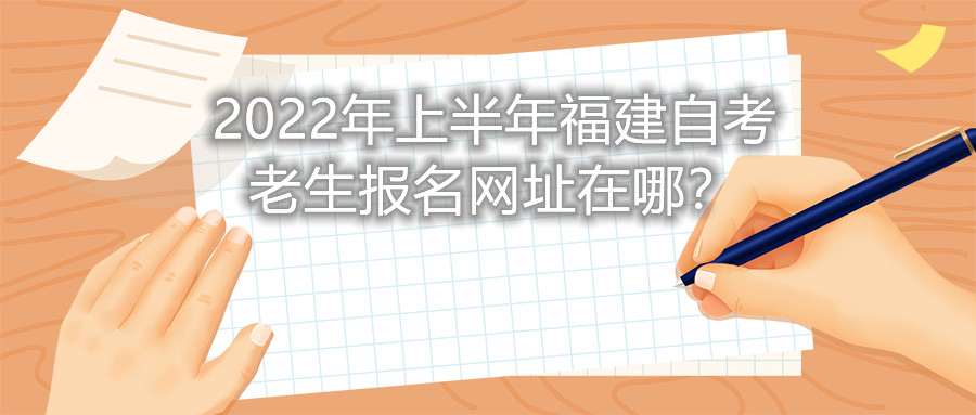 2022年上半年福建自考老生報(bào)名網(wǎng)址在哪？