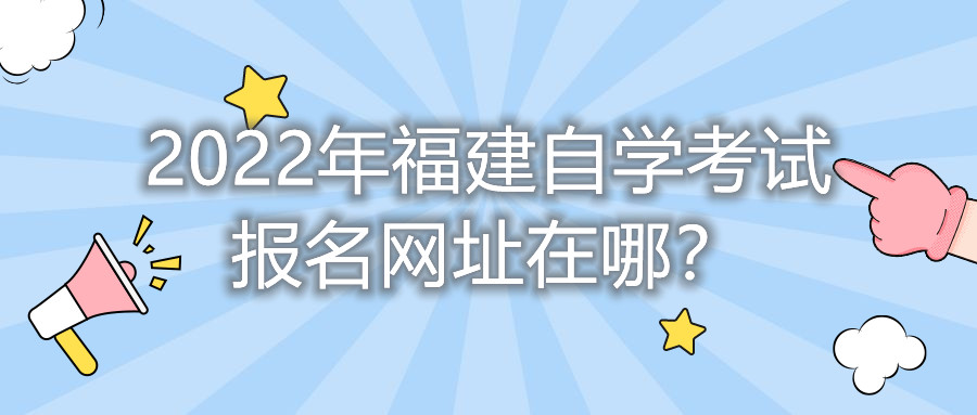 2022年福建自學考試報名網(wǎng)址在哪？    