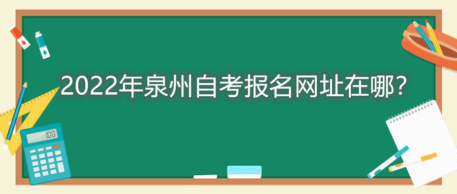 2022年泉州自考報(bào)名網(wǎng)址在哪？