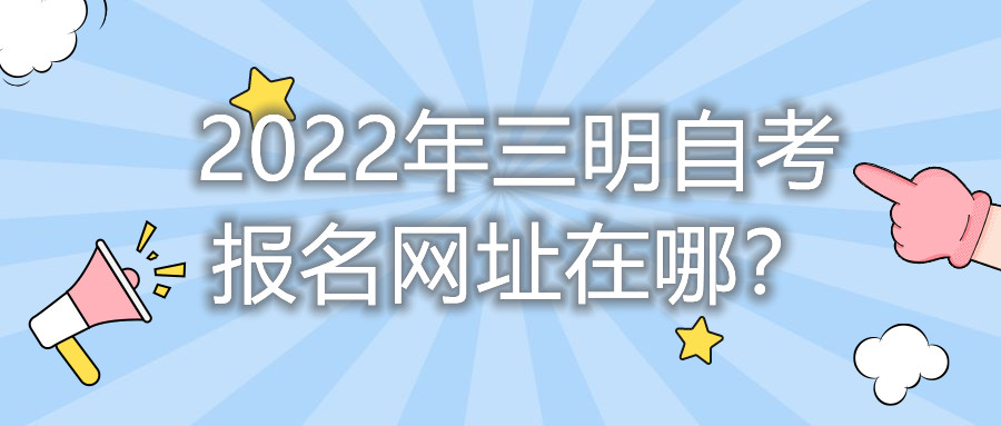 2022年三明自考報名網(wǎng)址在哪？