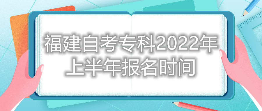 福建自考專(zhuān)科2022年上半年報(bào)名時(shí)間