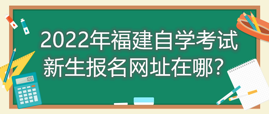 2022年福建自學(xué)考試新生報(bào)名網(wǎng)址在哪？