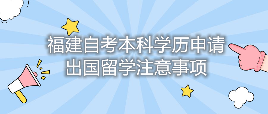 福建自考本科學(xué)歷申請(qǐng)出國留學(xué)注意事項(xiàng)