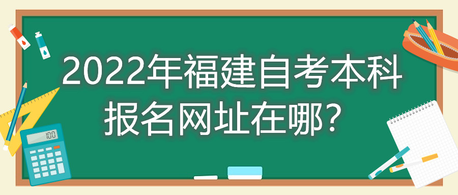 2022年福建自考本科報名網(wǎng)址在哪？