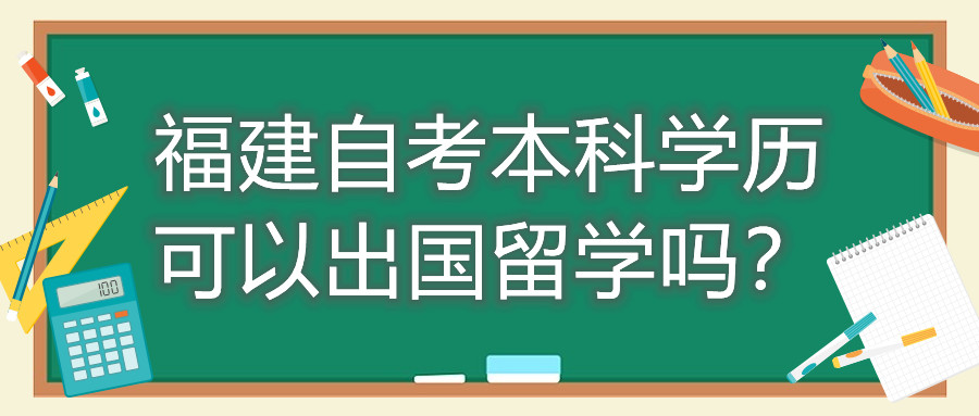 福建自考本科學(xué)歷可以出國留學(xué)嗎？