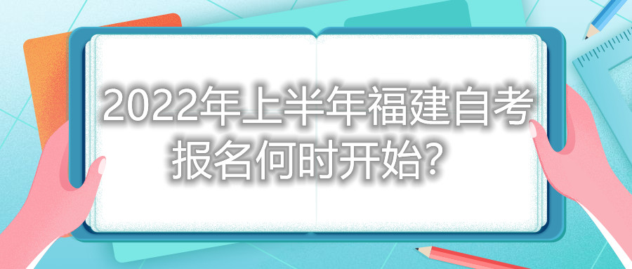 2022年上半年福建自考報(bào)名何時(shí)開始？