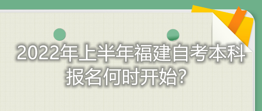 2022年上半年福建自考本科報(bào)名何時(shí)開(kāi)始？