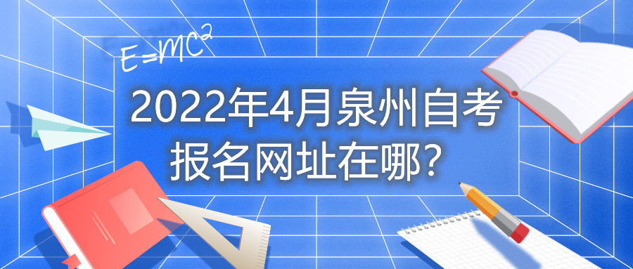2022年4月泉州自考報名網(wǎng)址在哪？
