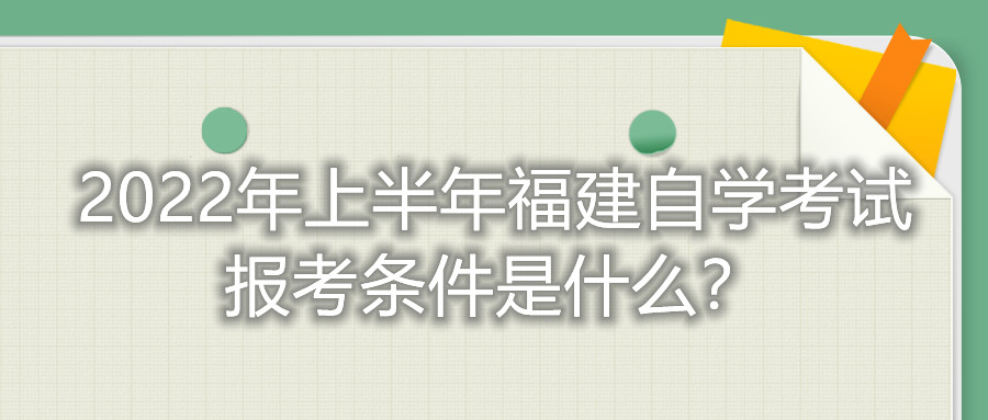 2022年上半年福建自學(xué)考試報考條件是什么？