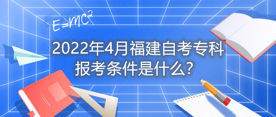 2022年4月福建自考?？茍?bào)考條件是什么？