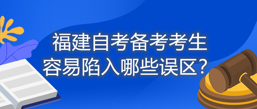 福建自考備考考生容易陷入哪些誤區(qū)？