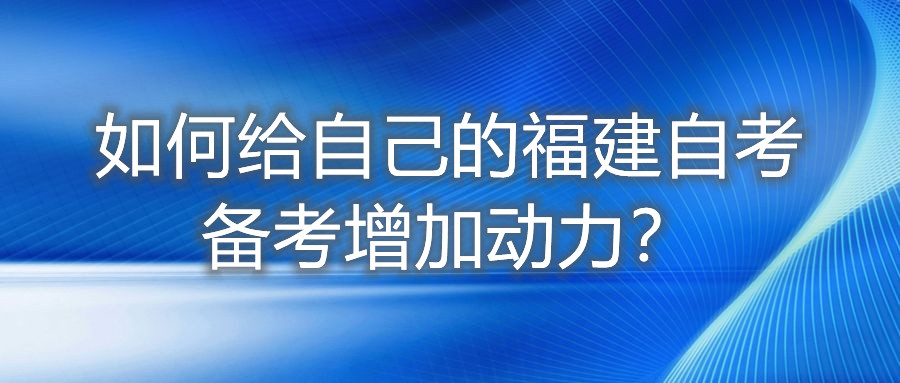 如何給自己的福建自考備考增加動力？