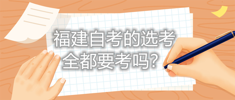福建自考的選考全都要考嗎？