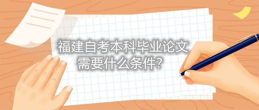 福建自考本科畢業(yè)論文需要什么條件？