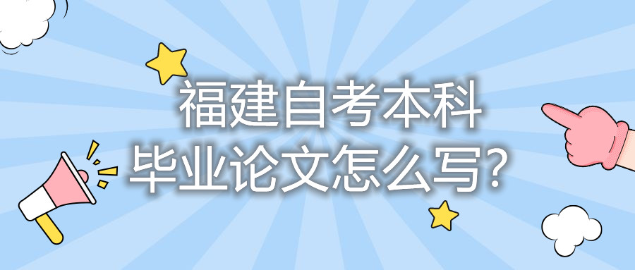 福建自考本科畢業(yè)論文怎么寫？