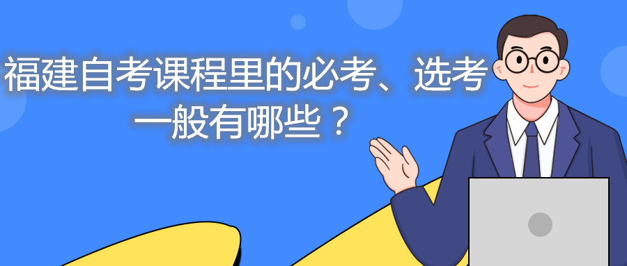 福建自考課程里的必考、選考一般有哪些？