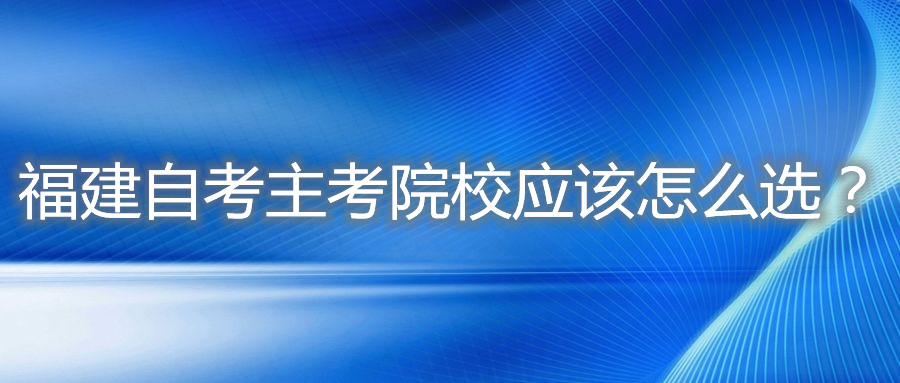 福建自考主考院校應該怎么選?