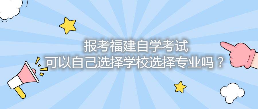 報(bào)考福建自學(xué)考試可以自己選擇學(xué)校選擇專(zhuān)業(yè)嗎？