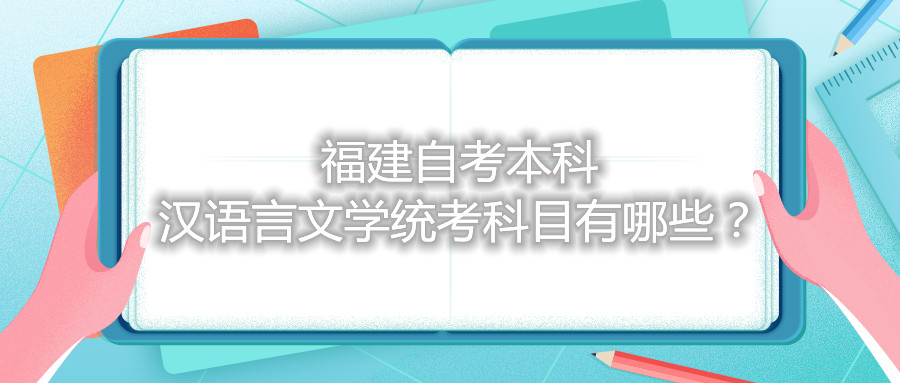 福建自考本科漢語言文學統(tǒng)考科目有哪些？