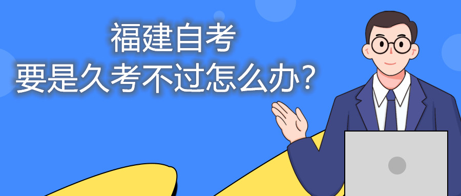 福建自考要是久考不過怎么辦？