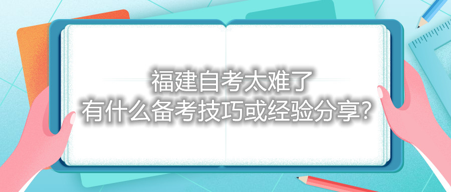 福建自考太難了，有什么備考技巧或經(jīng)驗分享？