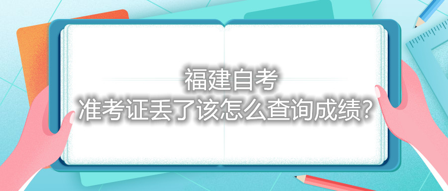 福建自考準考證丟了該怎么查詢成績？
