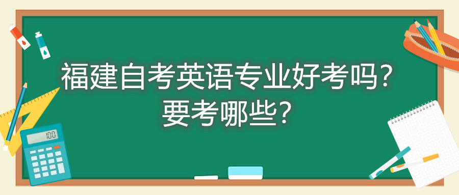 福建自考英語專業(yè)好考嗎？要考哪些？