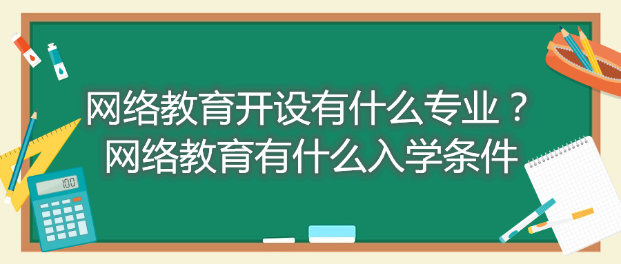 福建自考網(wǎng)絡(luò)教育開設(shè)有什么專業(yè)？網(wǎng)絡(luò)教育有什么入學(xué)條件