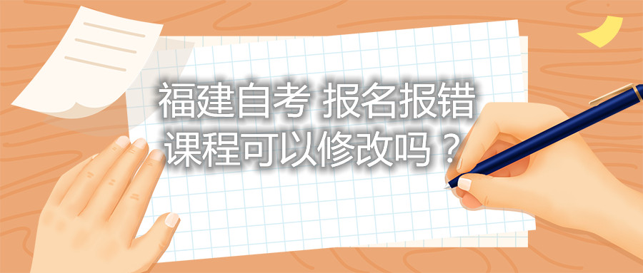 福建自考報(bào)名報(bào)錯課程可以修改嗎？